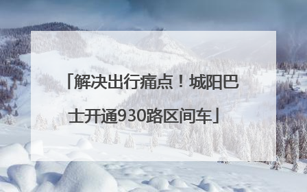 解决出行痛点！城阳巴士开通930路区间车